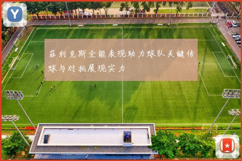 菲利克斯全能表现助力球队关键传球与对抗展现实力