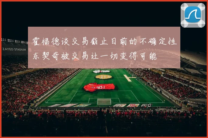 霍福德谈交易截止日前的不确定性东契奇被交易让一切变得可能