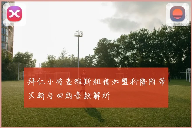 拜仁小将查维斯租借加盟科隆附带买断与回购条款解析