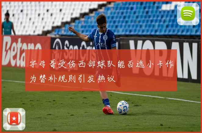 字母哥受伤西部球队能否选小卡作为替补规则引发热议