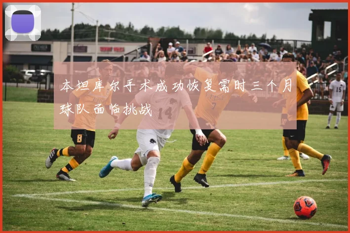 本坦库尔手术成功恢复需时三个月球队面临挑战